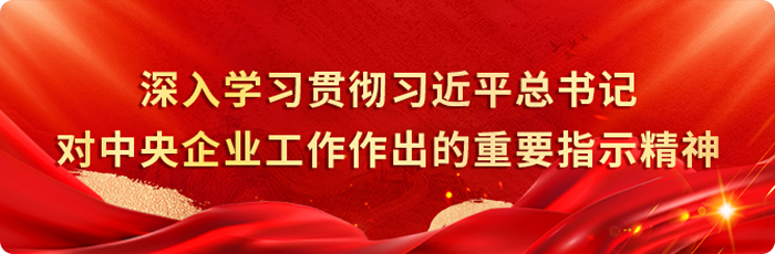深入学习贯彻习近平总书记对中央企业工作作出的重要指示精神